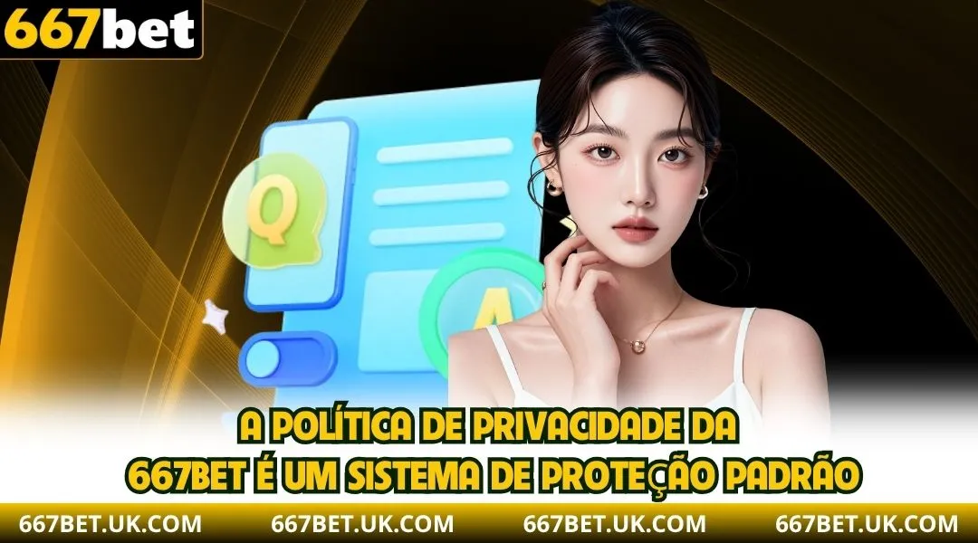 A Política de Privacidade da 667BET é um sistema de padrões de proteção