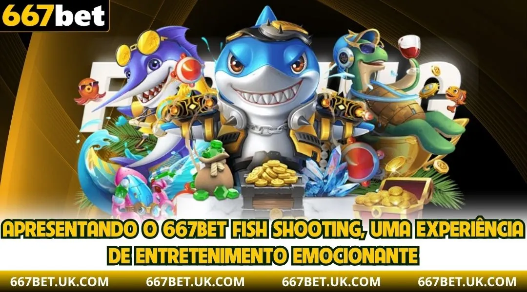 Apresentando o 667BET Fish Shooting, uma experiência de entretenimento emocionante