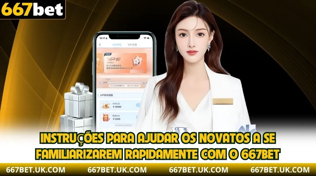 Instruções para ajudar os novatos a se familiarizarem rapidamente com a 667BET.