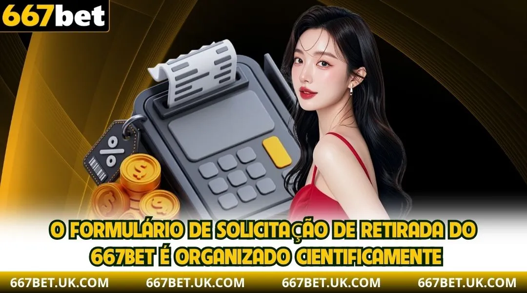 O formulário de solicitação de retirada do 667BET é organizado cientificamente