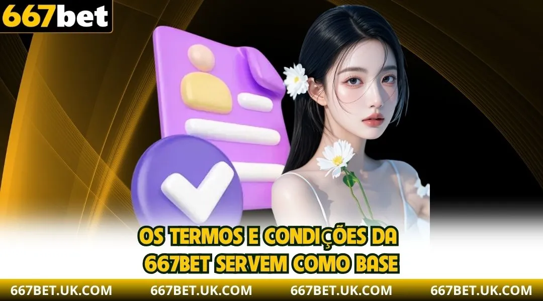 Os Termos e Condições da 667BET servem como base