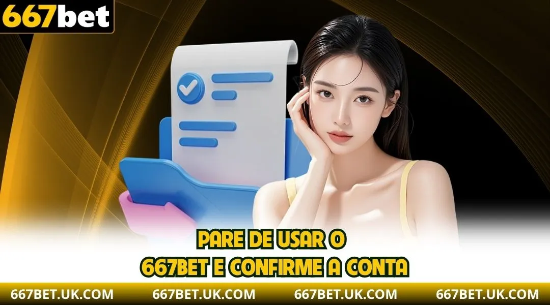 Pare de usar o 667BET e confirme a conta